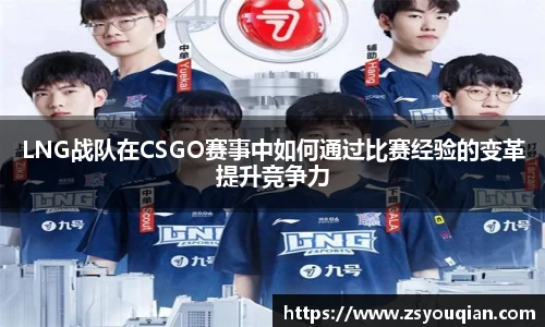 LNG战队在CSGO赛事中如何通过比赛经验的变革提升竞争力