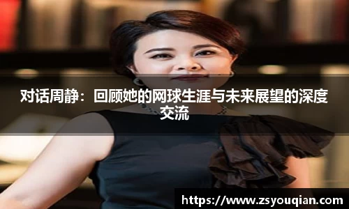 对话周静：回顾她的网球生涯与未来展望的深度交流