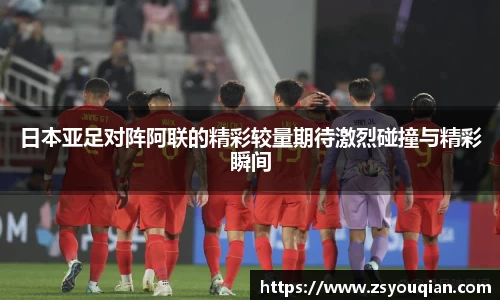 日本亚足对阵阿联的精彩较量期待激烈碰撞与精彩瞬间