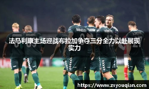 法马利康主场迎战布拉加争夺三分全力以赴展现实力