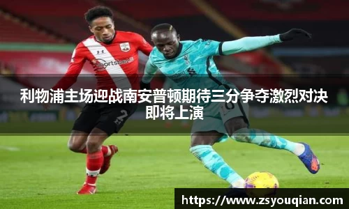 利物浦主场迎战南安普顿期待三分争夺激烈对决即将上演