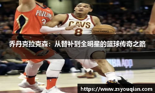 乔丹克拉克森：从替补到全明星的篮球传奇之路