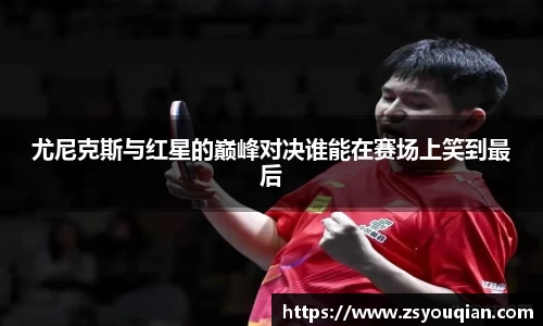 尤尼克斯与红星的巅峰对决谁能在赛场上笑到最后