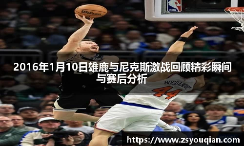 2016年1月10日雄鹿与尼克斯激战回顾精彩瞬间与赛后分析