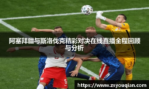 阿塞拜疆与斯洛伐克精彩对决在线直播全程回顾与分析