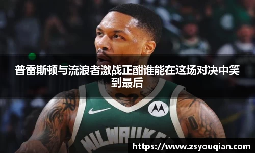 普雷斯顿与流浪者激战正酣谁能在这场对决中笑到最后