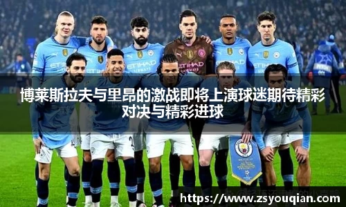 博莱斯拉夫与里昂的激战即将上演球迷期待精彩对决与精彩进球