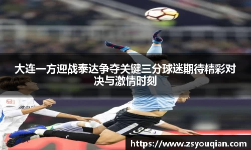 大连一方迎战泰达争夺关键三分球迷期待精彩对决与激情时刻