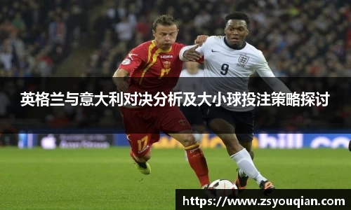 英格兰与意大利对决分析及大小球投注策略探讨