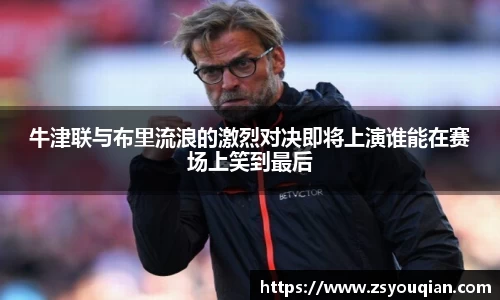 牛津联与布里流浪的激烈对决即将上演谁能在赛场上笑到最后