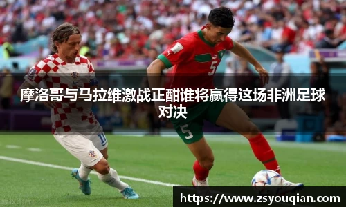 摩洛哥与马拉维激战正酣谁将赢得这场非洲足球对决