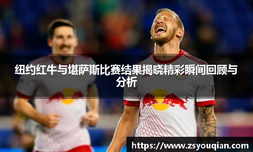 纽约红牛与堪萨斯比赛结果揭晓精彩瞬间回顾与分析