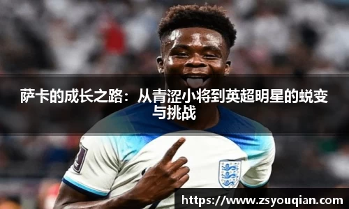 萨卡的成长之路：从青涩小将到英超明星的蜕变与挑战