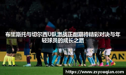 布里斯托与切尔西U队激战正酣期待精彩对决与年轻球员的成长之路