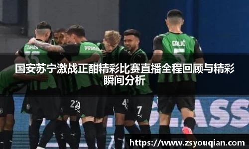 国安苏宁激战正酣精彩比赛直播全程回顾与精彩瞬间分析