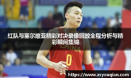 红队与塞尔维亚精彩对决录像回放全程分析与精彩瞬间集锦