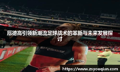 厄德高引领新潮流足球战术的革新与未来发展探讨