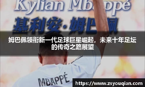 姆巴佩领衔新一代足球巨星崛起，未来十年足坛的传奇之路展望