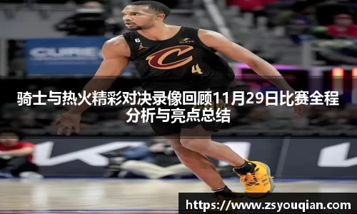 骑士与热火精彩对决录像回顾11月29日比赛全程分析与亮点总结
