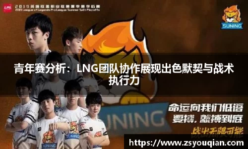青年赛分析：LNG团队协作展现出色默契与战术执行力