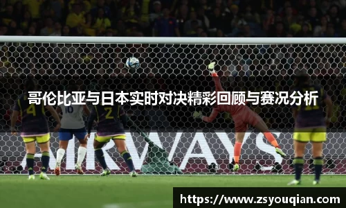 哥伦比亚与日本实时对决精彩回顾与赛况分析