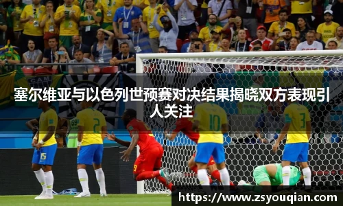 塞尔维亚与以色列世预赛对决结果揭晓双方表现引人关注