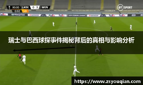 瑞士与巴西球探事件揭秘背后的真相与影响分析
