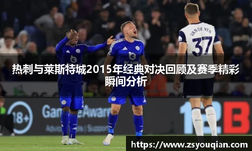 热刺与莱斯特城2015年经典对决回顾及赛季精彩瞬间分析