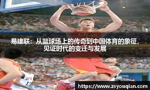 易建联：从篮球场上的传奇到中国体育的象征，见证时代的变迁与发展