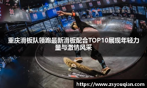 重庆滑板队领跑最新滑板配合TOP10展现年轻力量与激情风采