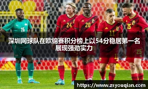 深圳网球队在欧锦赛积分榜上以54分稳居第一名展现强劲实力